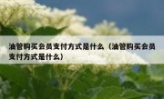 油管购买会员支付方式是什么（油管购买会员支付方式是什么）
