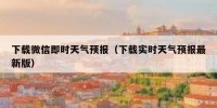 下载微信即时天气预报（下载实时天气预报最新版）