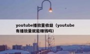 youtube播放量收益（youtube有播放量就能赚钱吗）