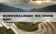 樱花牌密码锁怎么添加指纹（樱花门锁如何添加指纹）
