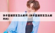 快手直播禁言怎么解开（快手直播禁言怎么解开的）