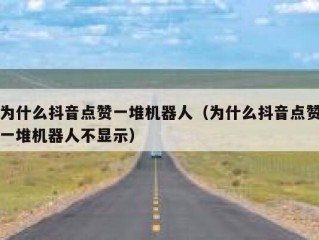 为什么抖音点赞一堆机器人（为什么抖音点赞一堆机器人不显示）
