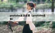 youtube无法点赞（youtube点击）