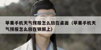 苹果手机天气预报怎么放在桌面（苹果手机天气预报怎么放在锁屏上）