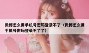 微博怎么用手机号密码登录不了（微博怎么用手机号密码登录不了了）