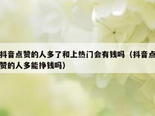 抖音点赞的人多了和上热门会有钱吗（抖音点赞的人多能挣钱吗）