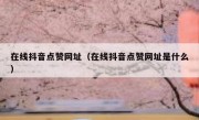 在线抖音点赞网址（在线抖音点赞网址是什么）