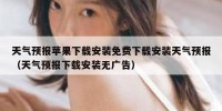 天气预报苹果下载安装免费下载安装天气预报（天气预报下载安装无广告）