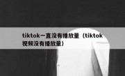 tiktok一直没有播放量（tiktok视频没有播放量）