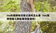 ins的视频有访客记录吗怎么看（ins视频观看人数能看到是谁吗）