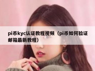 pi币kyc认证教程视频（pi币如何验证邮箱最新教程）
