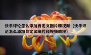 快手评论怎么添加自定义图片和视频（快手评论怎么添加自定义图片和视频教程）
