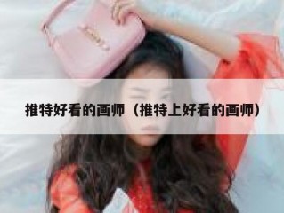 推特好看的画师（推特上好看的画师）