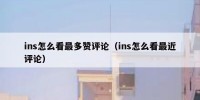 ins怎么看最多赞评论（ins怎么看最近评论）