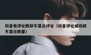 抖音有评论数却不显示评论（抖音评论成功却不显示数量）