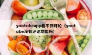 youtubeapp看不到评论（youtube没有评论功能吗）
