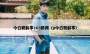 今日新鲜事163新闻（y今日新鲜事）