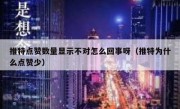 推特点赞数量显示不对怎么回事呀（推特为什么点赞少）