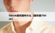 tiktok国际版叫什么（国际版Tiktok）