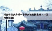 抖音粉丝多少钱一个做女装的博主啊（10万粉丝女装）