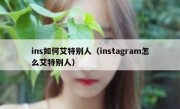 ins如何艾特别人（instagram怎么艾特别人）
