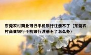 东莞农村商业银行手机银行注册不了（东莞农村商业银行手机银行注册不了怎么办）