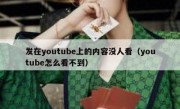 发在youtube上的内容没人看（youtube怎么看不到）