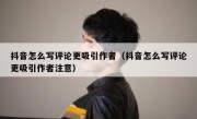 抖音怎么写评论更吸引作者（抖音怎么写评论更吸引作者注意）