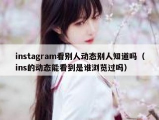 instagram看别人动态别人知道吗（ins的动态能看到是谁浏览过吗）
