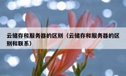 云储存和服务器的区别（云储存和服务器的区别和联系）