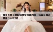 抖音点赞自助网站秒赞是真的吗（抖音自助点赞是什么软件）