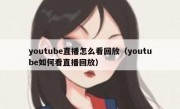 youtube直播怎么看回放（youtube如何看直播回放）