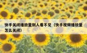 快手关闭播放量别人看不见（快手视频播放量怎么关闭）