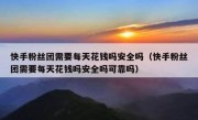 快手粉丝团需要每天花钱吗安全吗（快手粉丝团需要每天花钱吗安全吗可靠吗）