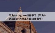 华为instagram注册不了（华为instagram为什么不能注册账号）