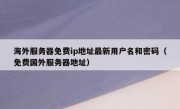 海外服务器免费ip地址最新用户名和密码（免费国外服务器地址）