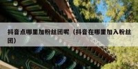 抖音点哪里加粉丝团呢（抖音在哪里加入粉丝团）