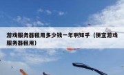 游戏服务器租用多少钱一年啊知乎（便宜游戏服务器租用）