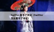 twitter看不了评论（twitter怎么看不了评论）
