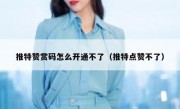 推特赞赏码怎么开通不了（推特点赞不了）