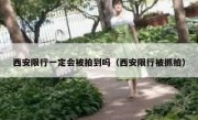 西安限行一定会被拍到吗（西安限行被抓拍）