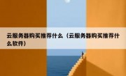 云服务器购买推荐什么（云服务器购买推荐什么软件）