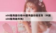 x86服务器价格86服务器价格走势（中国x86服务器市场）