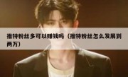 推特粉丝多可以赚钱吗（推特粉丝怎么发展到两万）