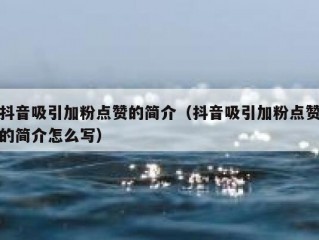 抖音吸引加粉点赞的简介（抖音吸引加粉点赞的简介怎么写）