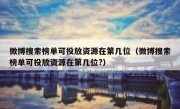 微博搜索榜单可投放资源在第几位（微博搜索榜单可投放资源在第几位?）