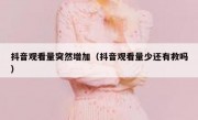 抖音观看量突然增加（抖音观看量少还有救吗）