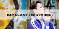 派币怎么认证不了（派币认证有风险吗）