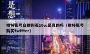 推特账号自助购买10元是真的吗（推特账号购买twitter）