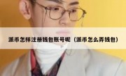 派币怎样注册钱包账号呢（派币怎么弄钱包）